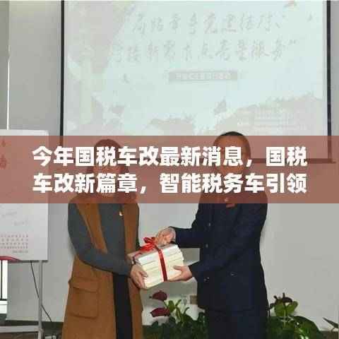 国税车改最新动态,智能税务车引领科技变革,重塑未来税务体验新篇章
