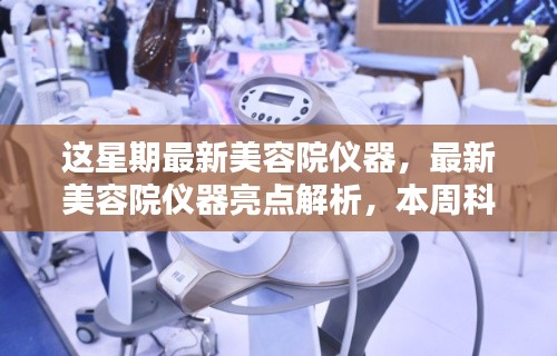 本周美容院仪器亮点解析,最新科技美容趋势一睹为快