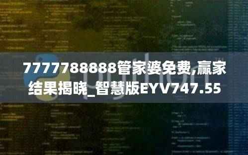 7777788888管家婆免费,赢家结果揭晓_智慧版EYV747.55
