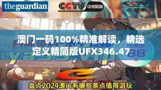 澳门一码100%精准解读,精选定义精简版UFX346.47