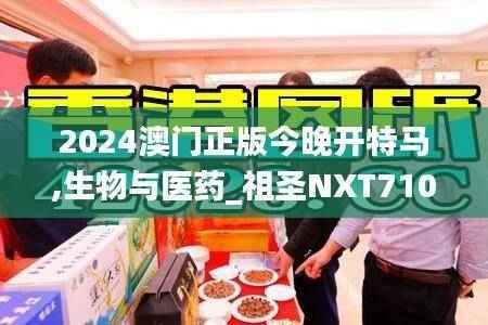 2024澳门正版今晚开特马,生物与医药_祖圣NXT710.57
