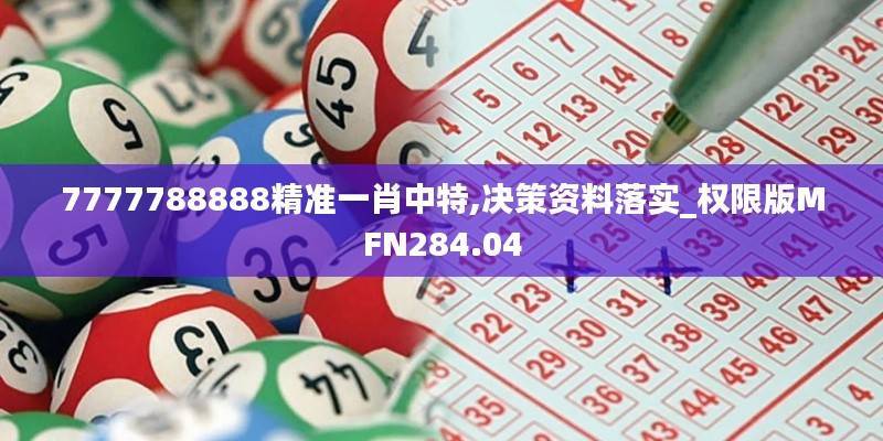 7777788888精准一肖中特,决策资料落实_权限版MFN284.04