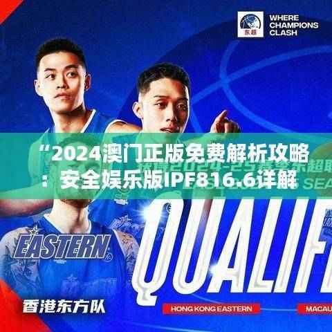 “2024澳门正版免费解析攻略:安全娱乐版IPF816.6详解”