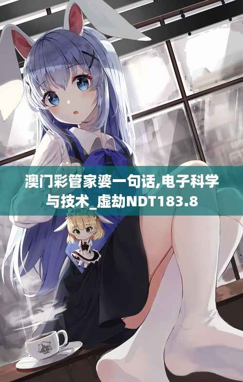 澳门彩管家婆一句话,电子科学与技术_虚劫NDT183.8