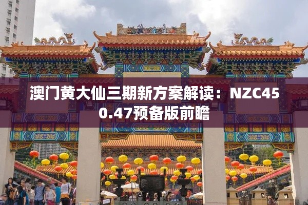 澳门黄大仙三期新方案解读:NZC450.47预备版前瞻