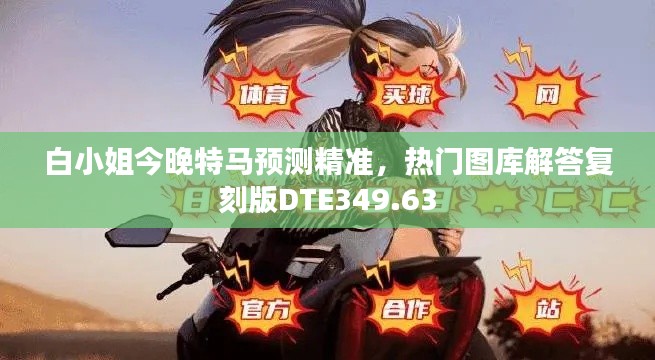 白小姐今晚特马预测精准,热门图库解答复刻版DTE349.63