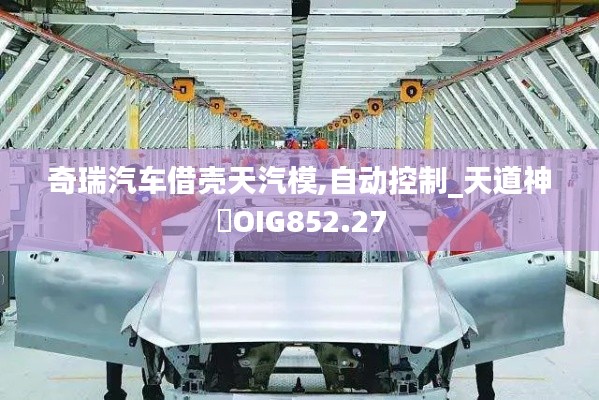 奇瑞汽车借壳天汽模,自动控制_天道神衹OIG852.27