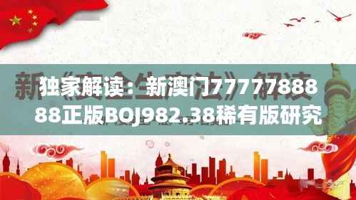 独家解读:新澳门7777788888正版BOJ982.38稀有版研究详析