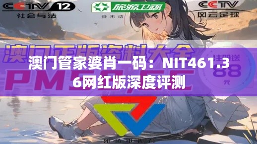 澳门管家婆肖一码:NIT461.36网红版深度评测