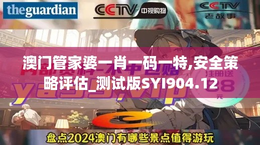 澳门管家婆一肖一码一特,安全策略评估_测试版SYI904.12