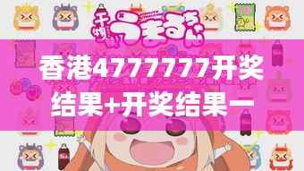 香港4777777开奖结果+开奖结果一,综合计划赏析_动漫版CKI736.68