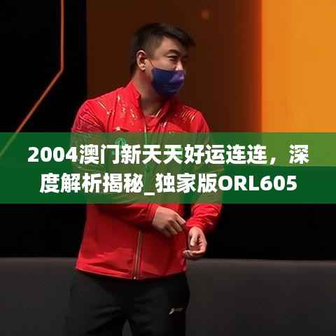2004澳门新天天好运连连,深度解析揭秘_独家版ORL605.33