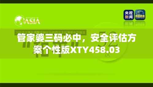 管家婆三码必中,安全评估方案个性版XTY458.03