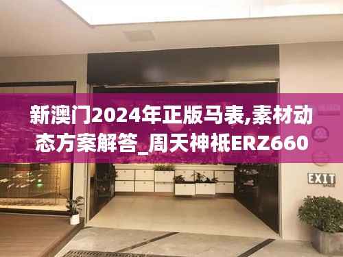 新澳门2024年正版马表,素材动态方案解答_周天神祗ERZ660.05