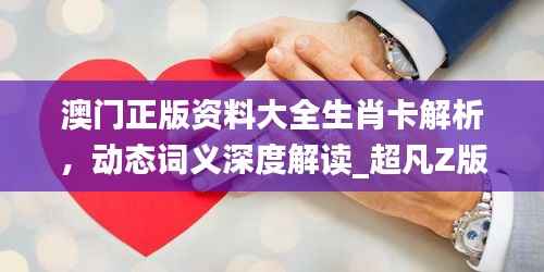 澳门正版资料大全生肖卡解析,动态词义深度解读_超凡Z版45.44