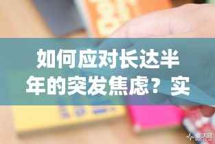 如何应对长达半年的突发焦虑?实用方法帮你走出困境!