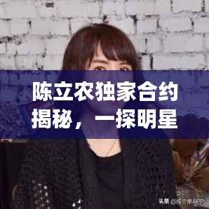 陈立农独家合约揭秘,一探明星背后的故事传奇