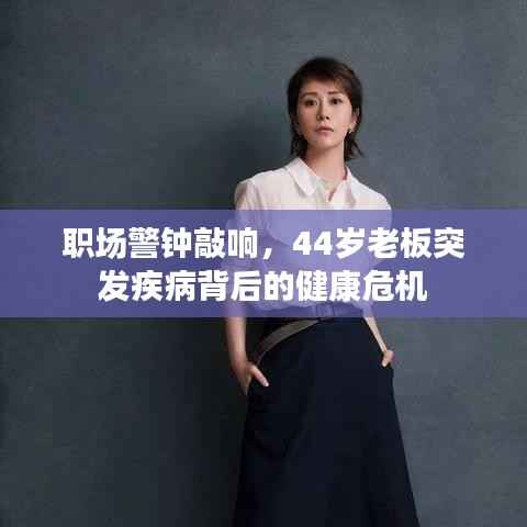 职场警钟敲响,44岁老板突发疾病背后的健康危机