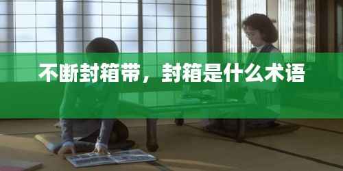 不断封箱带，封箱是什么术语 