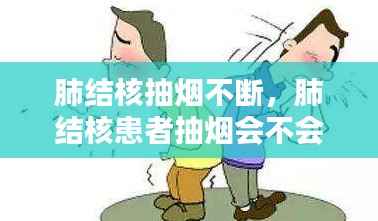 肺结核抽烟不断,肺结核患者抽烟会不会不舒服