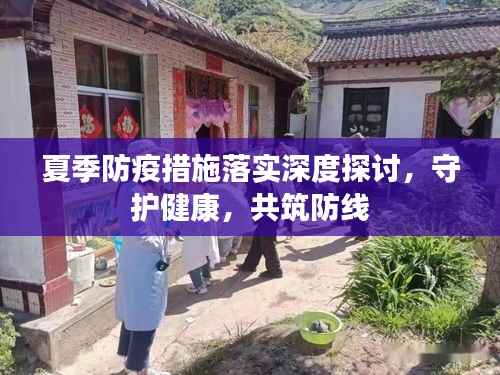 夏季防疫措施落实深度探讨,守护健康,共筑防线