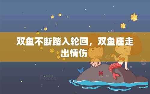 双鱼不断踏入轮回,双鱼座走出情伤