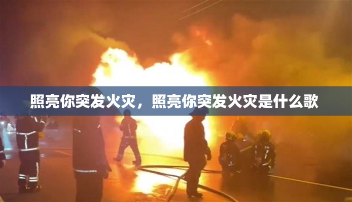 照亮你突发火灾,照亮你突发火灾是什么歌