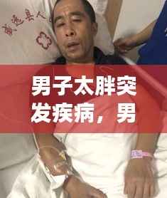 男子太胖突发疾病，男的太胖会得什么病 