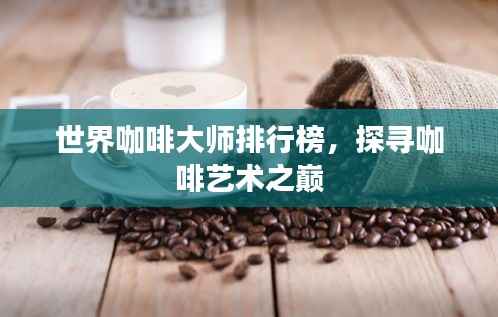 世界咖啡大师排行榜,探寻咖啡艺术之巅