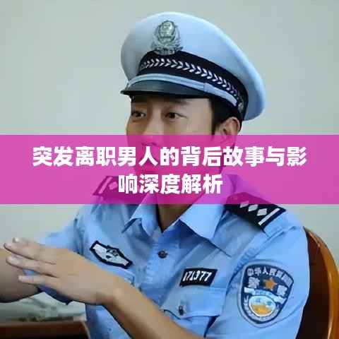 突发离职男人的背后故事与影响深度解析
