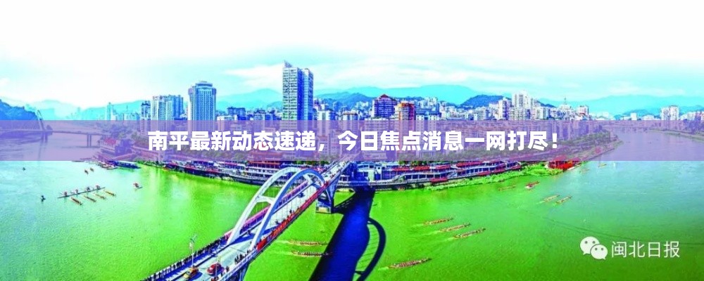 南平最新动态速递,今日焦点消息一网打尽!