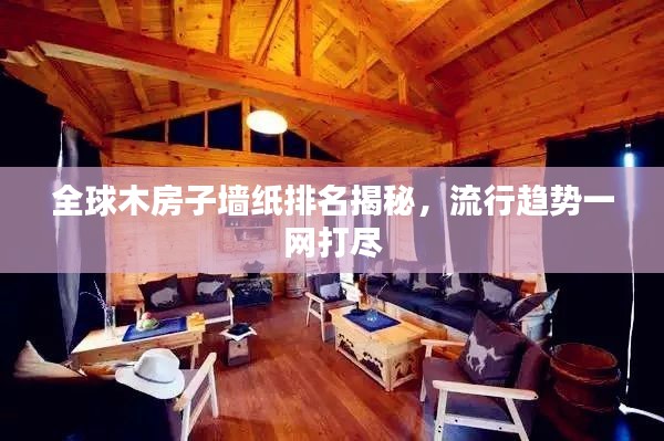 全球木房子墙纸排名揭秘,流行趋势一网打尽