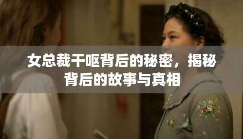 女总裁干呕背后的秘密,揭秘背后的故事与真相