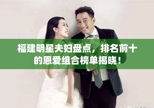 福建明星夫妇盘点,排名前十的恩爱组合榜单揭晓!