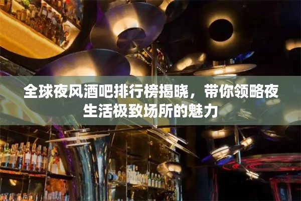 全球夜风酒吧排行榜揭晓,带你领略夜生活极致场所的魅力