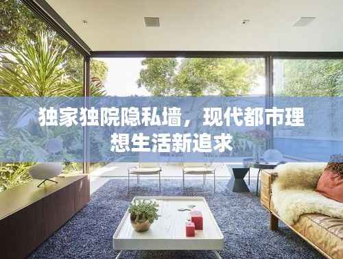 独家独院隐私墙,现代都市理想生活新追求