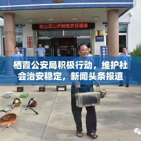栖霞公安局积极行动,维护社会治安稳定,新闻头条报道