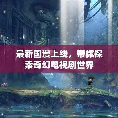 最新国漫上线,带你探索奇幻电视剧世界