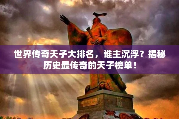世界传奇天子大排名，谁主沉浮？揭秘历史最传奇的天子榜单！