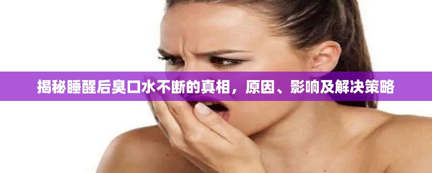 揭秘睡醒后臭口水不断的真相,原因、影响及解决策略