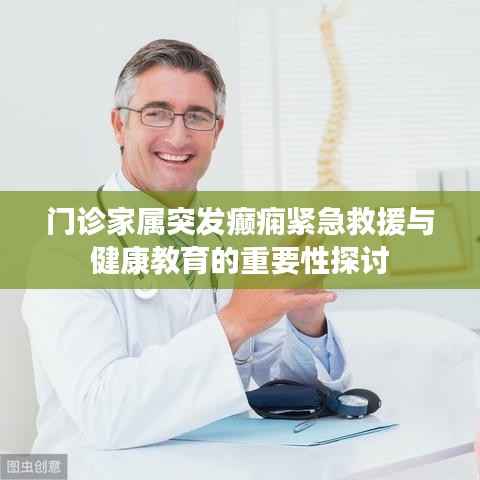门诊家属突发癫痫紧急救援与健康教育的重要性探讨