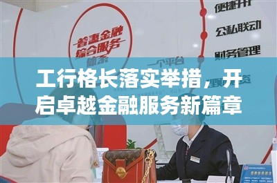 工行格长落实举措，开启卓越金融服务新篇章