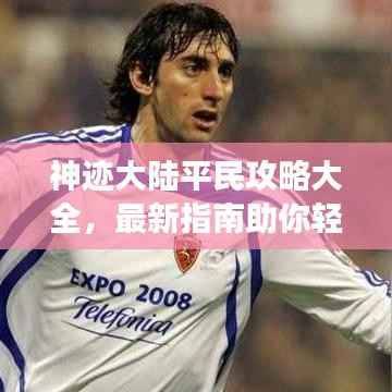 神迹大陆平民攻略大全,最新指南助你轻松玩转游戏!