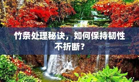 竹条处理秘诀,如何保持韧性不折断?