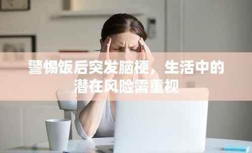 警惕饭后突发脑梗,生活中的潜在风险需重视